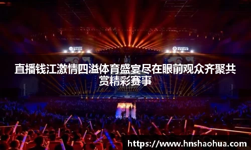 直播钱江激情四溢体育盛宴尽在眼前观众齐聚共赏精彩赛事