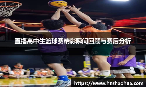 直播高中生篮球赛精彩瞬间回顾与赛后分析