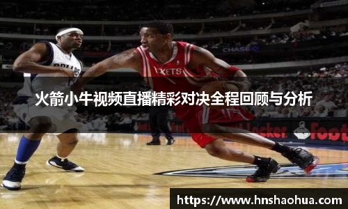 火箭小牛视频直播精彩对决全程回顾与分析