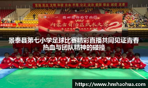 景泰县第七小学足球比赛精彩直播共同见证青春热血与团队精神的碰撞